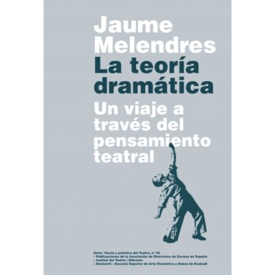 La Teoría Dramática : Un Viaje A Través Del Pensamiento Teatral